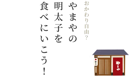 おかわり自由？ やまやの明太子を食べにいこう！