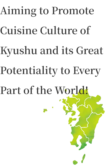 Aiming to Promote Cuisine Culture of Kyushu and its Great Potentiality to Every Part of the World!