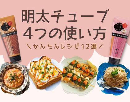 明太チューブの４つの使い方・簡単レシピ12選（おつまみやパスタも）